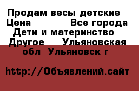 Продам весы детские › Цена ­ 1 500 - Все города Дети и материнство » Другое   . Ульяновская обл.,Ульяновск г.